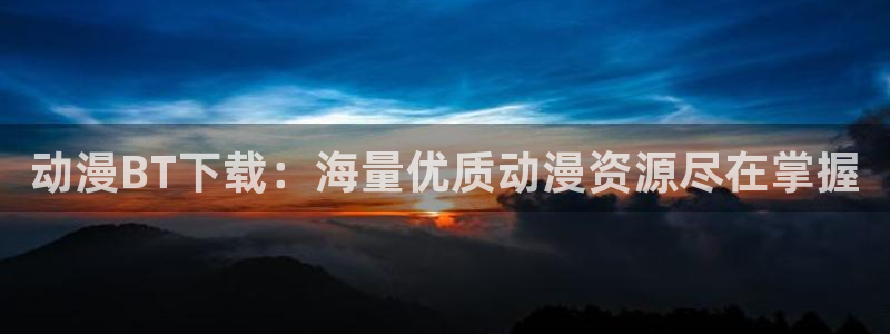 动漫天堂免费：动漫BT下载：海量优质动漫资源尽在掌握