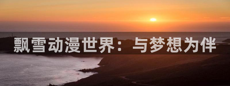 妹天堂动漫观看：飘雪动漫世界：与梦想为伴